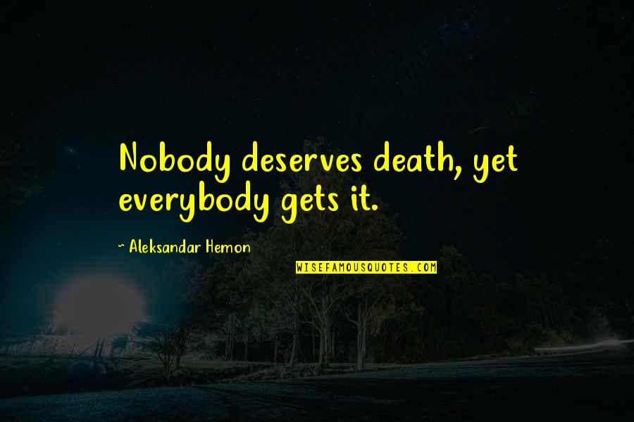 Browsable Quotes By Aleksandar Hemon: Nobody deserves death, yet everybody gets it.