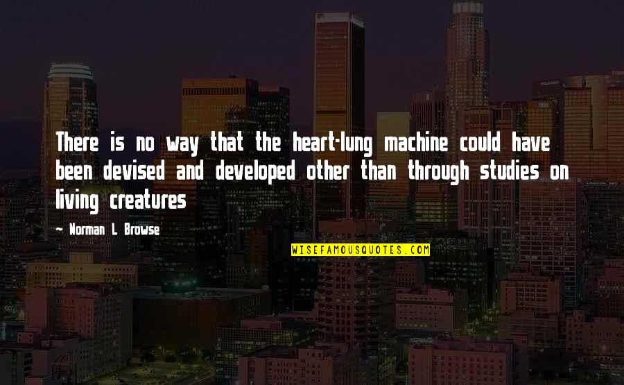 Browse Quotes By Norman L Browse: There is no way that the heart-lung machine