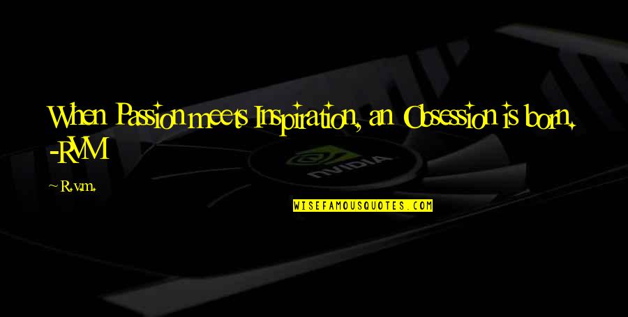 Browse Quotes By R.v.m.: When Passion meets Inspiration, an Obsession is born.