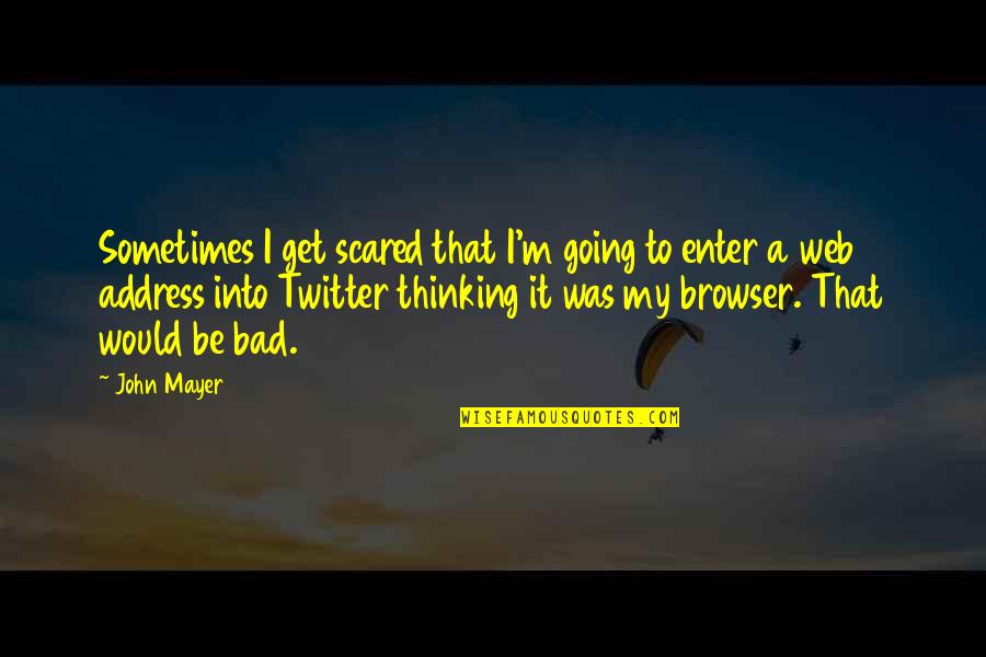 Browser Quotes By John Mayer: Sometimes I get scared that I'm going to