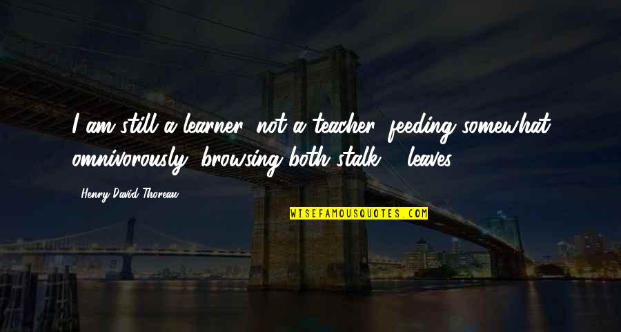 Browsing Quotes By Henry David Thoreau: I am still a learner, not a teacher,