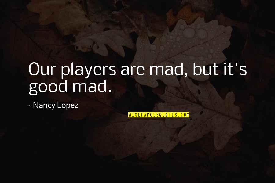 Browsing Quotes By Nancy Lopez: Our players are mad, but it's good mad.