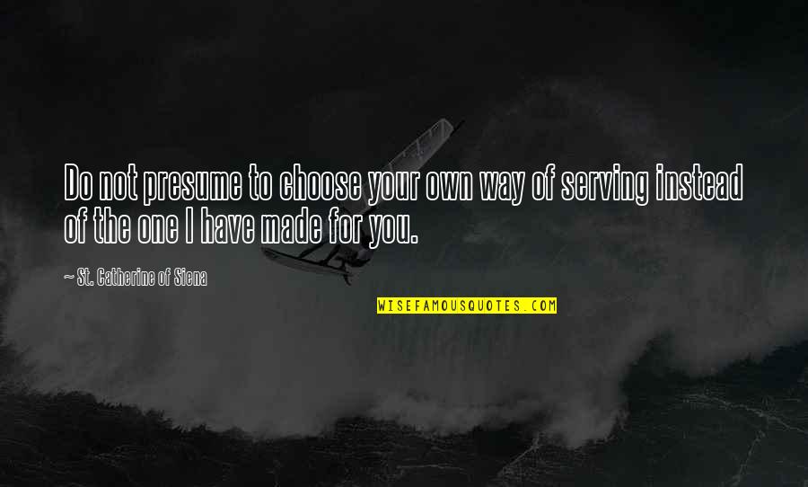 Broxterman Atlanta Quotes By St. Catherine Of Siena: Do not presume to choose your own way Broxterman Atlanta Quotes By St. Catherine Of Siena: Do not presume to choose your own way