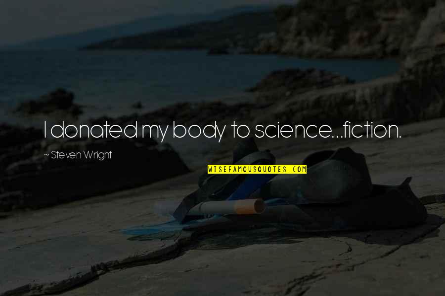 Broyage Quotes By Steven Wright: I donated my body to science...fiction.
