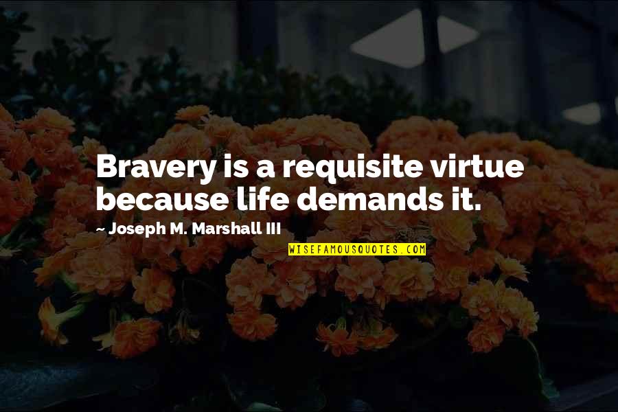 Broyard Critic Quotes By Joseph M. Marshall III: Bravery is a requisite virtue because life demands Broyard Critic Quotes By Joseph M. Marshall III: Bravery is a requisite virtue because life demands