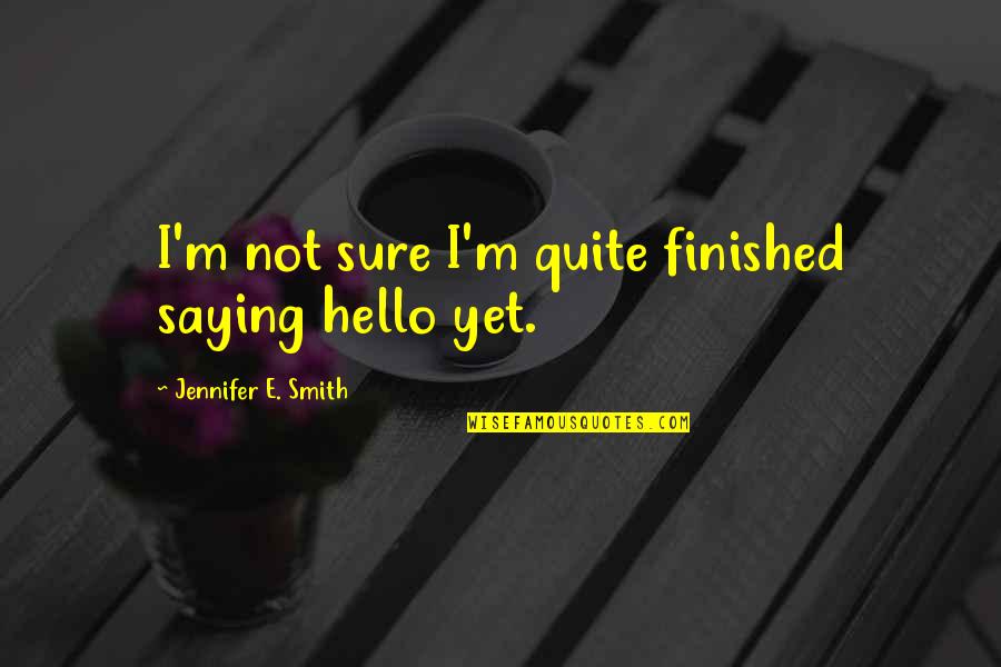 Brozmans Department Quotes By Jennifer E. Smith: I'm not sure I'm quite finished saying hello