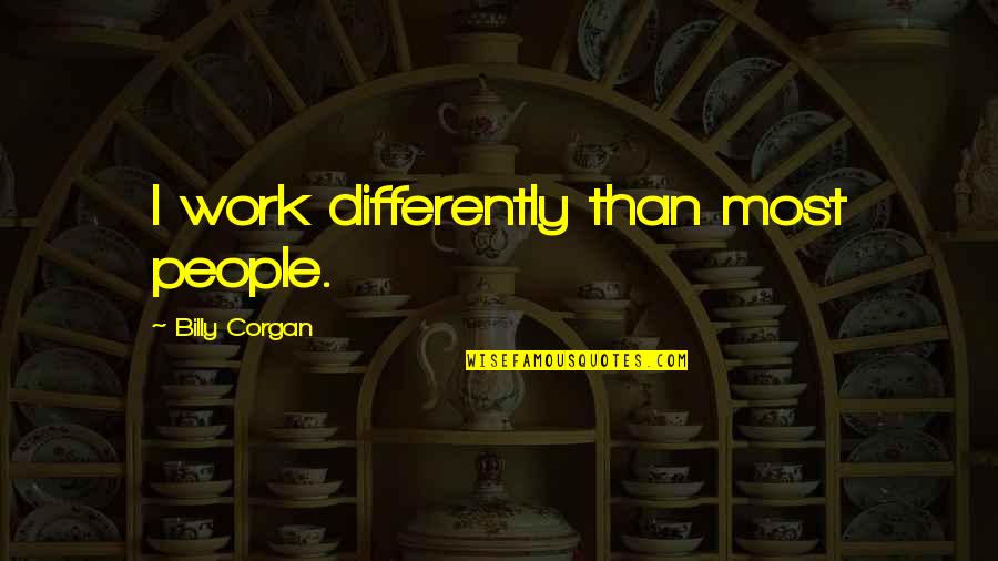 Brozyna Csw Quotes By Billy Corgan: I work differently than most people. Brozyna Csw Quotes By Billy Corgan: I work differently than most people.