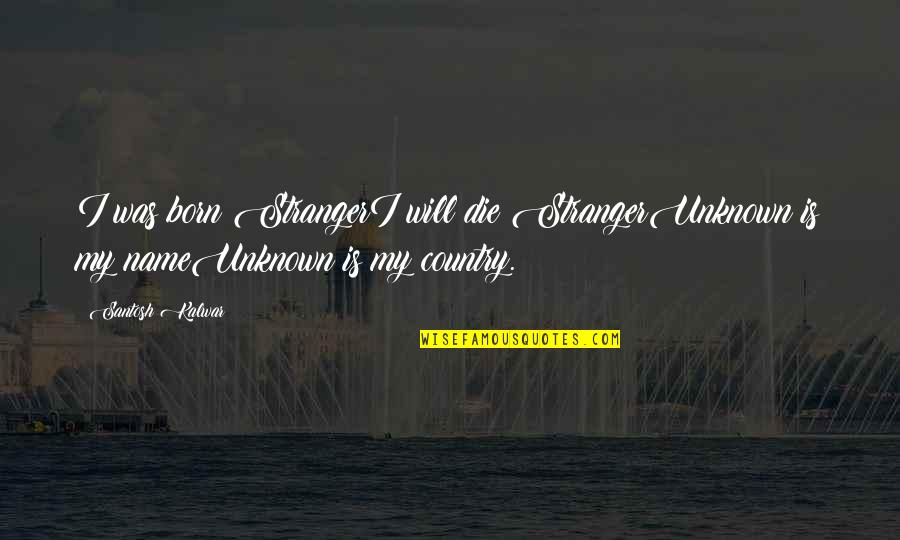 Brozyna Maine Quotes By Santosh Kalwar: I was born StrangerI will die StrangerUnknown is