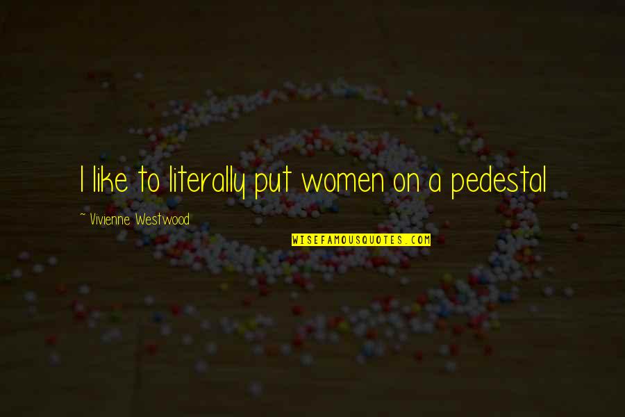 Brpd Productions Quotes By Vivienne Westwood: I like to literally put women on a Brpd Productions Quotes By Vivienne Westwood: I like to literally put women on a