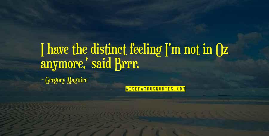 Brrr Quotes By Gregory Maguire: I have the distinct feeling I'm not in Brrr Quotes By Gregory Maguire: I have the distinct feeling I'm not in