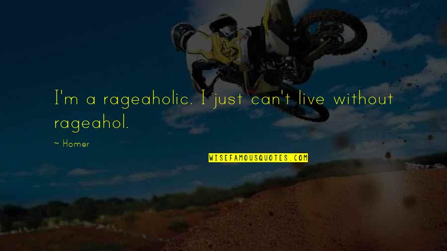 Brsecine Quotes By Homer: I'm a rageaholic. I just can't live without