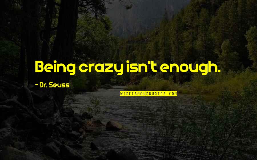 Bruard Quotes By Dr. Seuss: Being crazy isn't enough. Bruard Quotes By Dr. Seuss: Being crazy isn't enough.