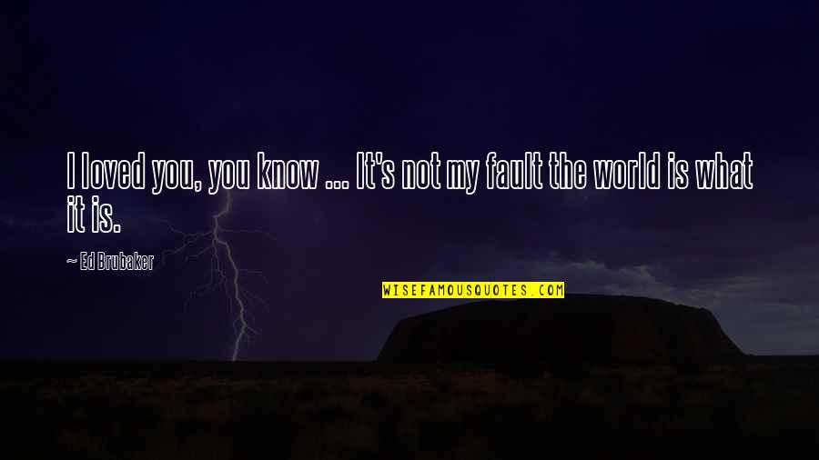 Brubaker Quotes By Ed Brubaker: I loved you, you know ... It's not Brubaker Quotes By Ed Brubaker: I loved you, you know ... It's not