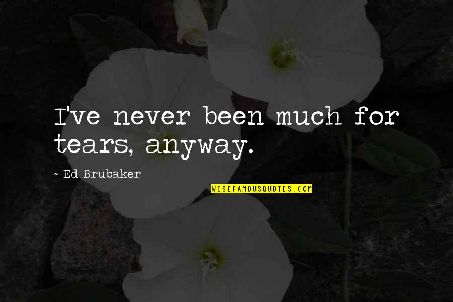 Brubaker Quotes By Ed Brubaker: I've never been much for tears, anyway. Brubaker Quotes By Ed Brubaker: I've never been much for tears, anyway.