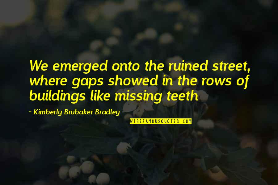 Brubaker's Quotes By Kimberly Brubaker Bradley: We emerged onto the ruined street, where gaps