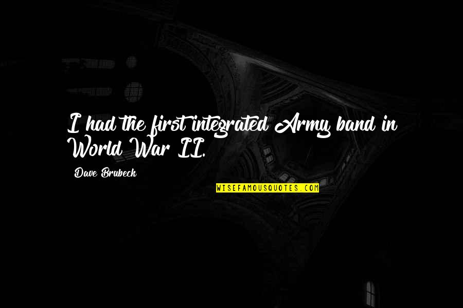 Brubeck's Quotes By Dave Brubeck: I had the first integrated Army band in Brubeck's Quotes By Dave Brubeck: I had the first integrated Army band in