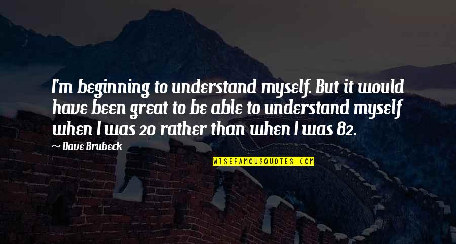 Brubeck's Quotes By Dave Brubeck: I'm beginning to understand myself. But it would