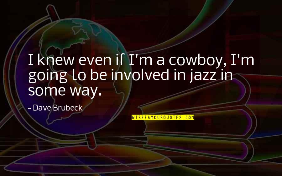 Brubeck's Quotes By Dave Brubeck: I knew even if I'm a cowboy, I'm