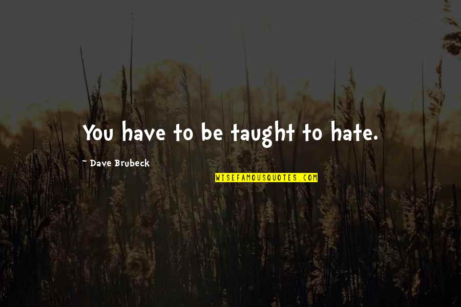 Brubeck's Quotes By Dave Brubeck: You have to be taught to hate.