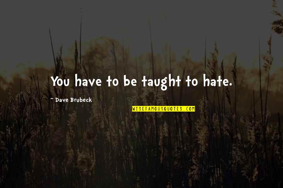 Brubeck's Quotes By Dave Brubeck: You have to be taught to hate. Brubeck's Quotes By Dave Brubeck: You have to be taught to hate.