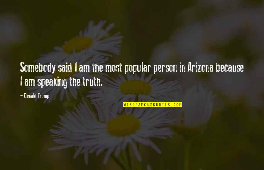 Brucato Power Quotes By Donald Trump: Somebody said I am the most popular person Brucato Power Quotes By Donald Trump: Somebody said I am the most popular person
