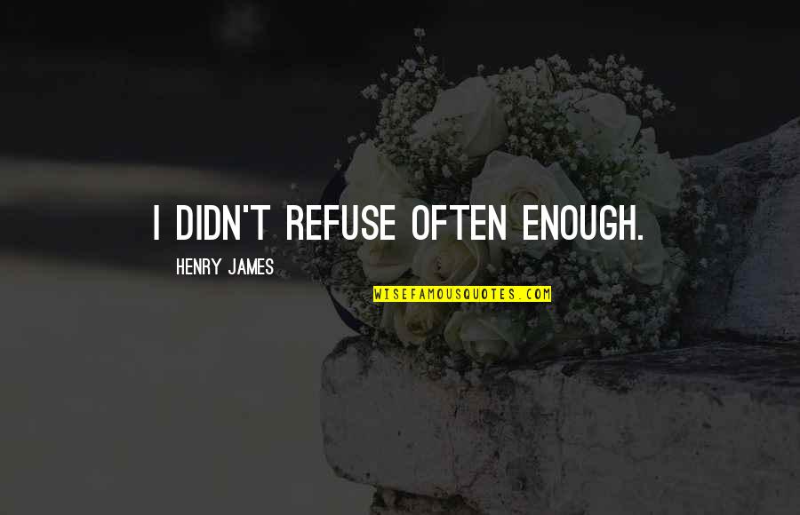Brucato Svs Quotes By Henry James: I didn't refuse often enough. Brucato Svs Quotes By Henry James: I didn't refuse often enough.