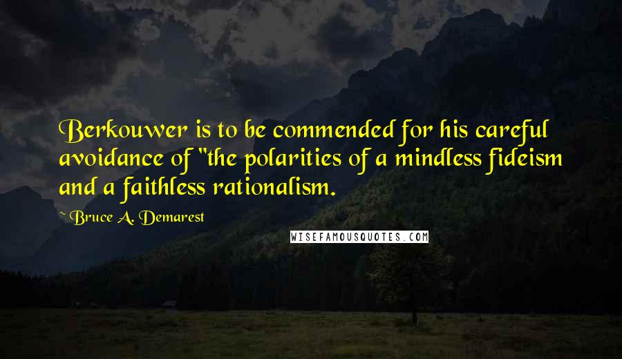 Bruce A. Demarest quotes: Berkouwer is to be commended for his careful avoidance of "the polarities of a mindless fideism and a faithless rationalism.