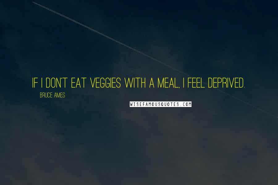 Bruce Ames quotes: If I don't eat veggies with a meal, I feel deprived.