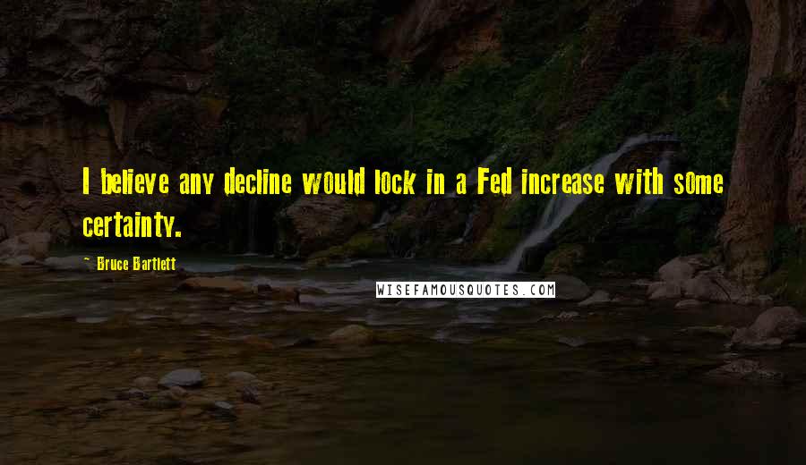 Bruce Bartlett quotes: I believe any decline would lock in a Fed increase with some certainty.