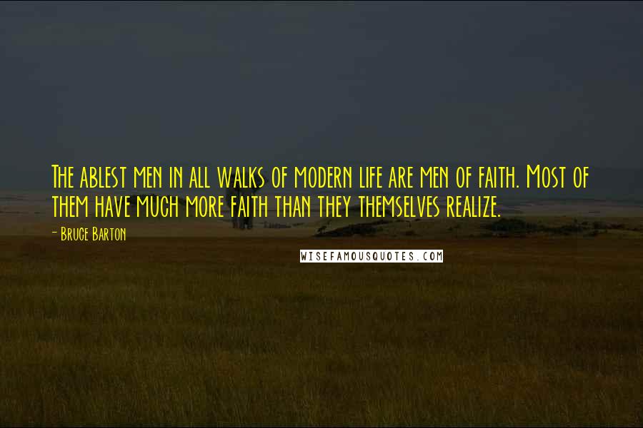 Bruce Barton quotes: The ablest men in all walks of modern life are men of faith. Most of them have much more faith than they themselves realize.