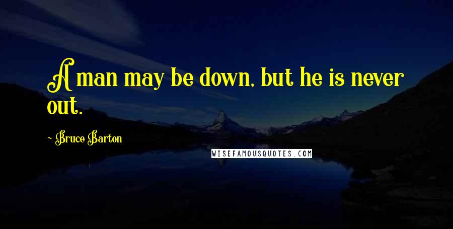 Bruce Barton quotes: A man may be down, but he is never out.