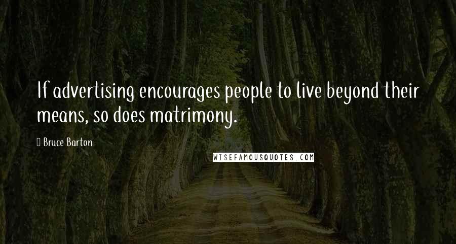 Bruce Barton quotes: If advertising encourages people to live beyond their means, so does matrimony.