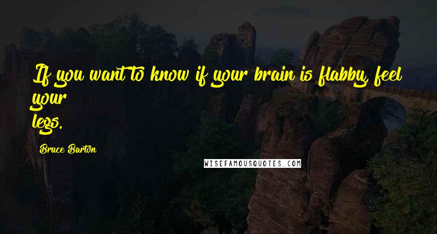 Bruce Barton quotes: If you want to know if your brain is flabby, feel your legs.