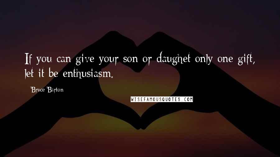 Bruce Barton quotes: If you can give your son or daughet only one gift, let it be enthusiasm.