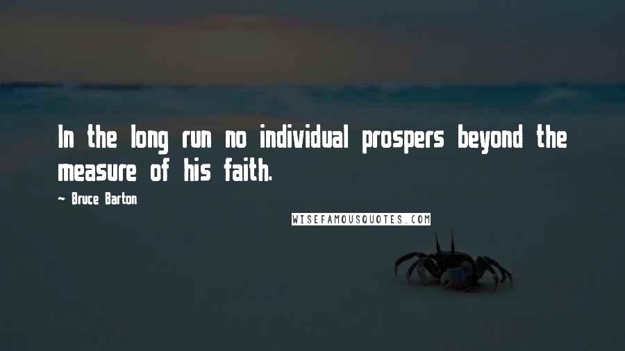 Bruce Barton quotes: In the long run no individual prospers beyond the measure of his faith.