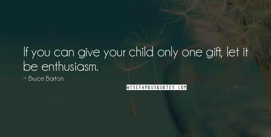 Bruce Barton quotes: If you can give your child only one gift, let it be enthusiasm.