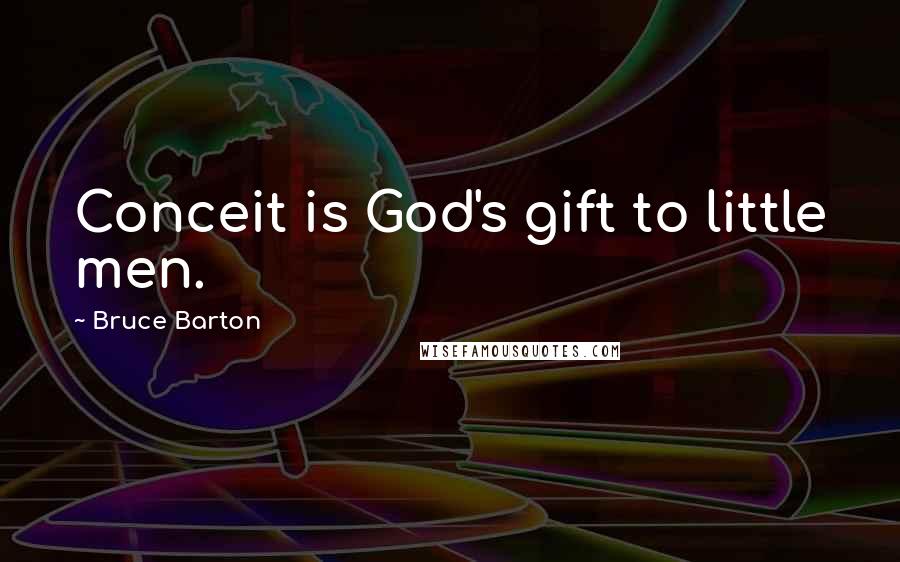 Bruce Barton quotes: Conceit is God's gift to little men.