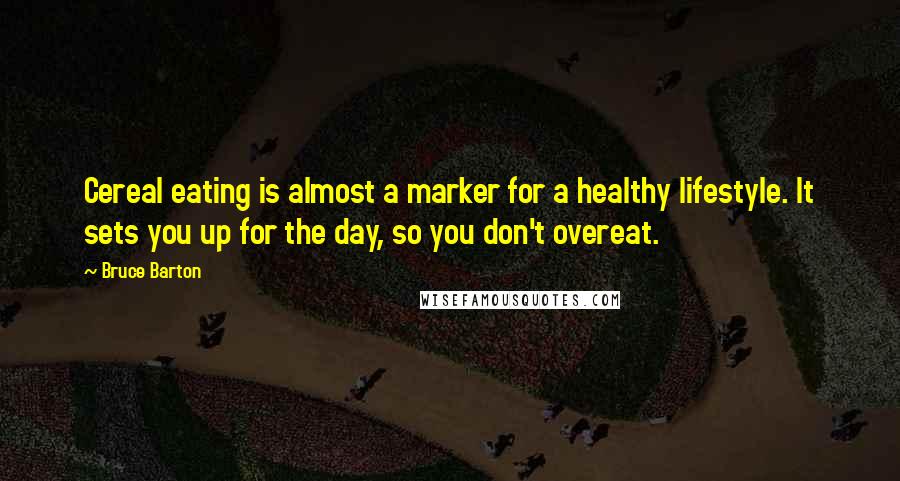 Bruce Barton quotes: Cereal eating is almost a marker for a healthy lifestyle. It sets you up for the day, so you don't overeat.