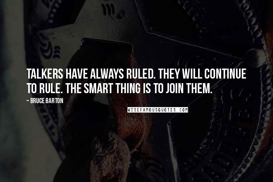 Bruce Barton quotes: Talkers have always ruled. They will continue to rule. The smart thing is to join them.