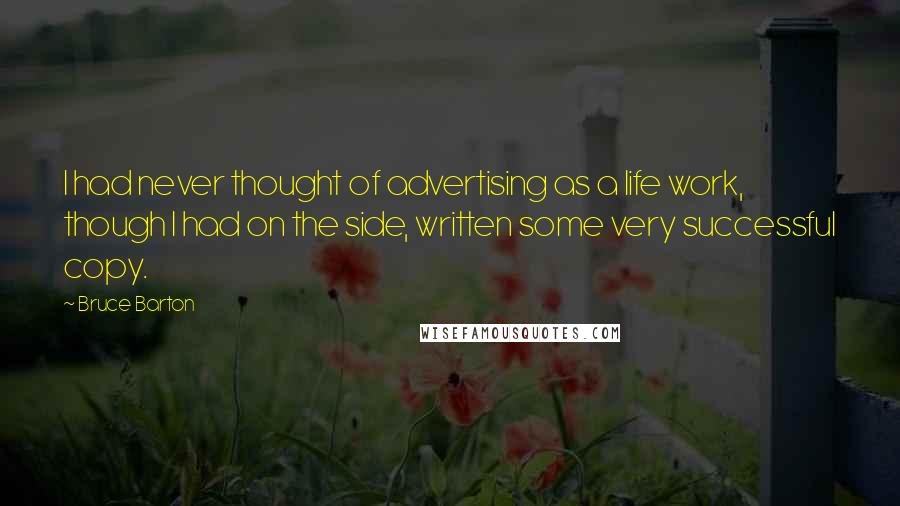 Bruce Barton quotes: I had never thought of advertising as a life work, though I had on the side, written some very successful copy.