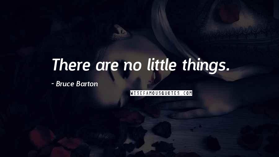 Bruce Barton quotes: There are no little things.