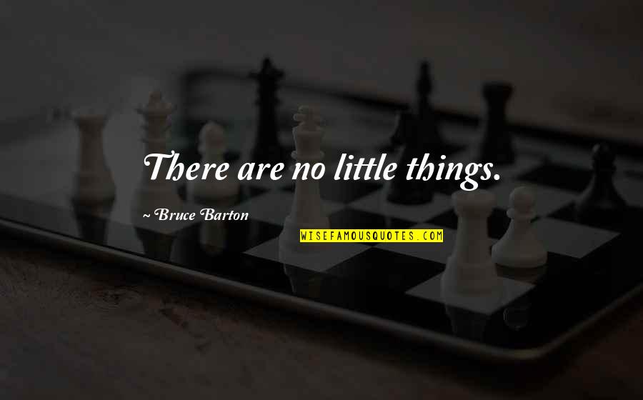 Bruce Barton Quotes By Bruce Barton: There are no little things.