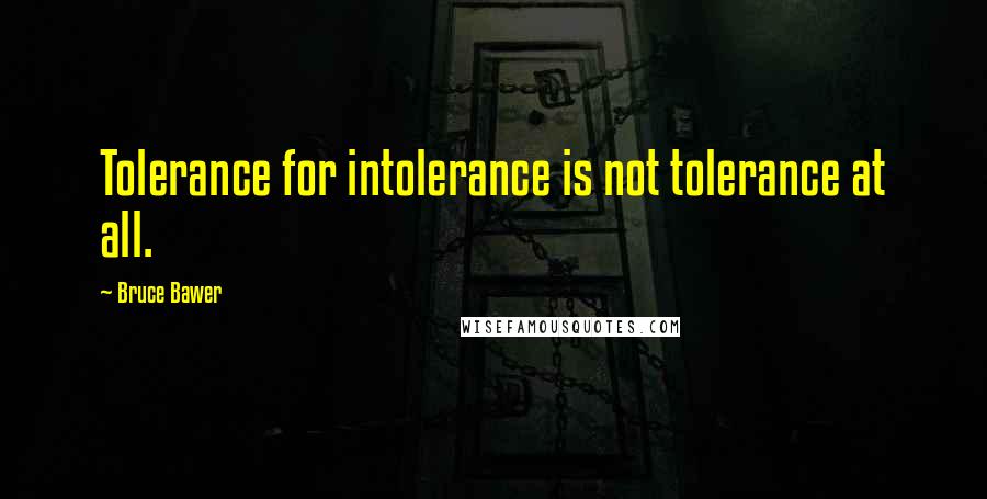 Bruce Bawer quotes: Tolerance for intolerance is not tolerance at all.