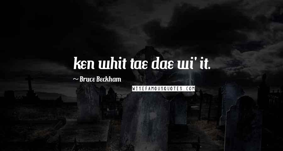 Bruce Beckham quotes: ken whit tae dae wi' it.