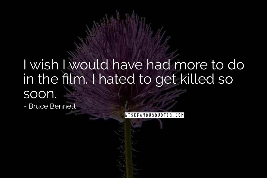 Bruce Bennett quotes: I wish I would have had more to do in the film. I hated to get killed so soon.