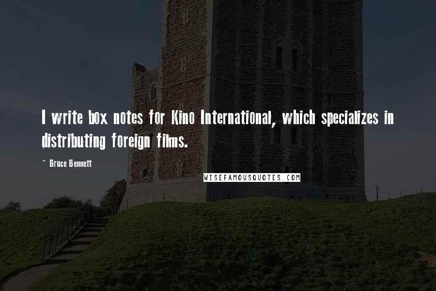 Bruce Bennett quotes: I write box notes for Kino International, which specializes in distributing foreign films.