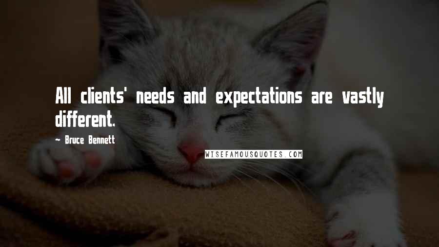 Bruce Bennett quotes: All clients' needs and expectations are vastly different.