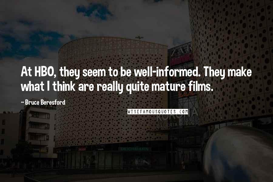 Bruce Beresford quotes: At HBO, they seem to be well-informed. They make what I think are really quite mature films.