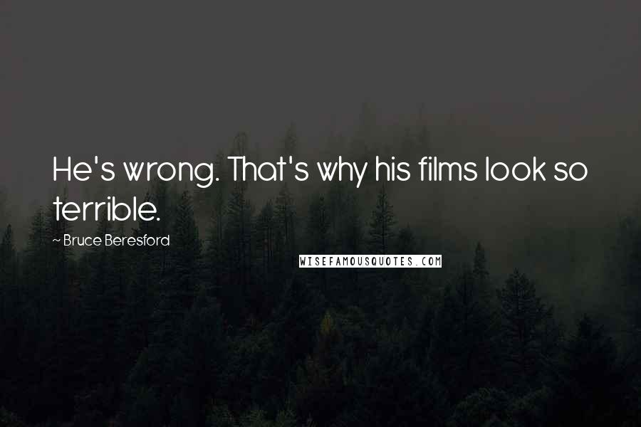 Bruce Beresford quotes: He's wrong. That's why his films look so terrible.