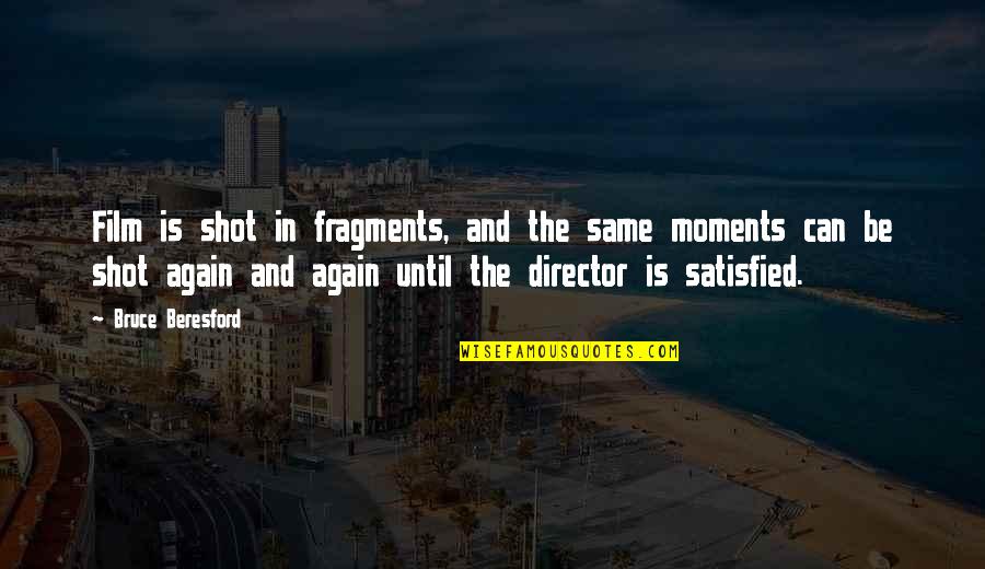 Bruce Beresford Quotes By Bruce Beresford: Film is shot in fragments, and the same